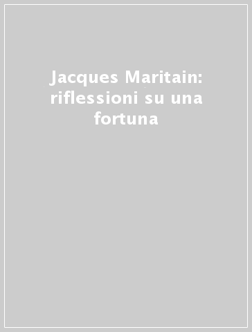 Jacques Maritain: riflessioni su una fortuna