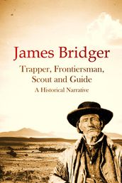 James Bridger, Trapper, Frontiersman, Scout and Guide, A Historical Narrative