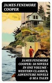 James Fenimore Cooper: 30 Novels in One Volume - Western Classics, Adventure Novels & Sea Tales