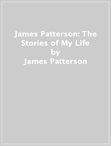 James Patterson: The Stories of My Life - James Patterson