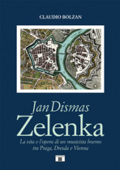 Jan Dismas Zelenka. La vita e l opera di un musicista boemo tra Praga, Dresda e Vienna
