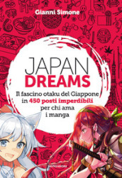Japan Dreams. Il fascino otaku del Giappone in 450 posti imperdibili per chi ama i manga. Ediz. a colori