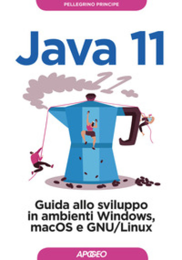 Java 11. Guida allo sviluppo in ambienti Windows, macOS e GNU/Linux - Pellegrino Principe