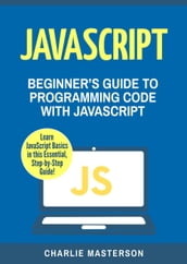 JavaScript: Beginner s Guide to Programming Code with JavaScript