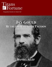 Jay Gould: Ruthless Railroad Tycoon