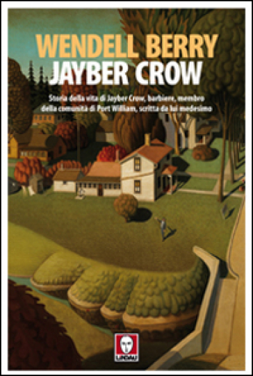 Jayber Crow. Storia della vita di Jayber Crow, barbiere, membro della comunità di Port William, scritta da lui medesimo - Wendell Berry