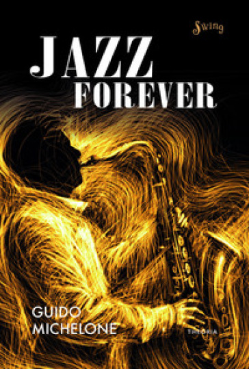 Jazz forever. La straordinaria storia del jazz dalle origini ai giorni nostri - Guido Michelone