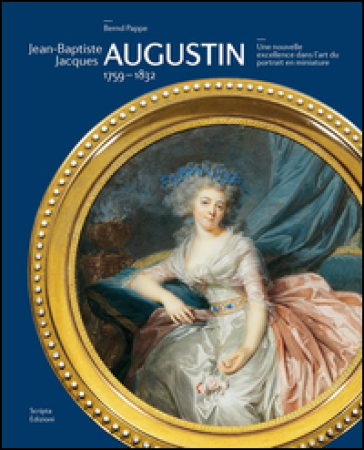 Jean-Baptiste Jacques Augustin. 1759-1832. Une nouvelle excellence dans l'art du portrait en miniature - Bernd Pappe