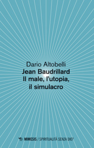 Jean Baudrillard. Il male, l'utopia, il simulacro - Dario Altobelli