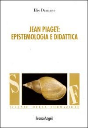 Jean Piaget. Epistemologia e didattica - Elio Damiano