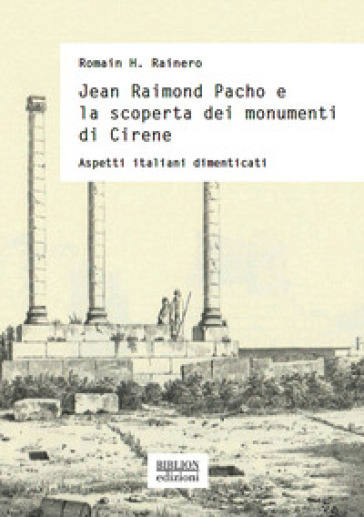 Jean Raimond Pacho e la scoperta dei monumenti di Cirene. Aspetti italiani dimenticati - Romain Rainero