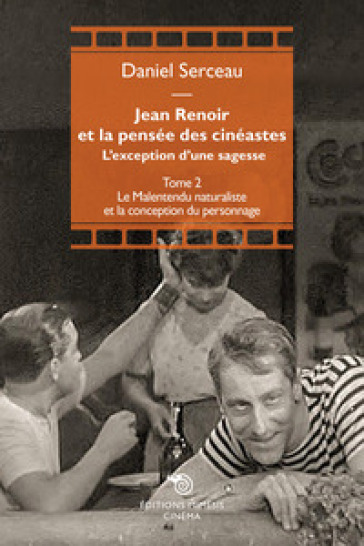 Jean Renoir et la pensée des cinéastes. L'exception d'une sagesse. Vol. 2: Le Malentendu naturaliste et la conception du personnage - Daniel Serceau