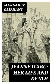 Jeanne D Arc: her life and death