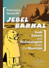 Jebel Barkal. Gods Queens and Archaeologists under the Mountain. Ediz. bilingue