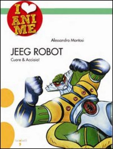 Jeeg Robot. Cuore & acciaio. Ediz. illustrata - Alessandro Montosi