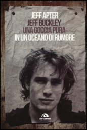 Jeff Buckley. Una goccia pura in un oceano di rumore