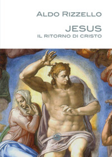 Jesus. Il ritorno di Cristo - Aldo Rizzello