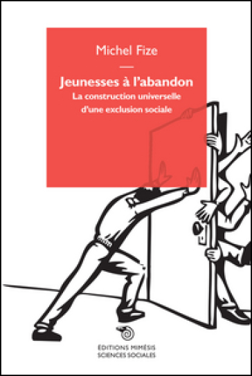 Jeunesses à l'abandon. La construction universelle d'une exclusion sociale - Michel Fize