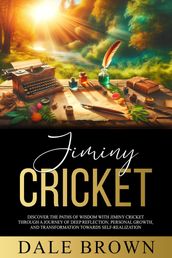 Jiminy Cricket: Discover the Paths of Wisdom with Jiminy Cricket through A Journey of Deep Reflection, Personal Growth, and Transformation Towards Self-Realization, ultimately leading to Happiness