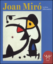 Joan Mirò. La forza della materia. Catalogo della mostra (Milano, 25 marzo-11 settembre 2016)