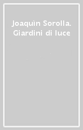 Joaquìn Sorolla. Giardini di luce