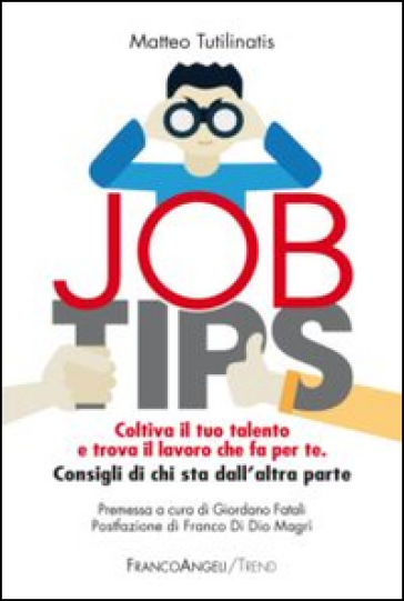 Job tips. Coltiva il tuo talento e trova il lavoro che fa per te. Consigli da chi sta dall'altra parte - Matteo Tutalinatis