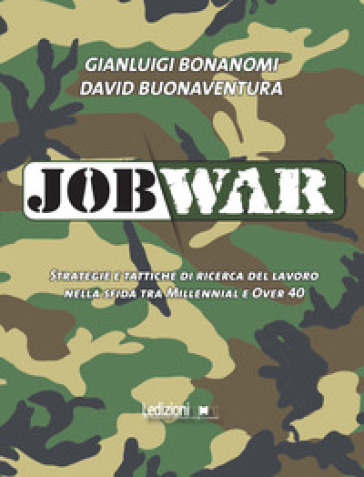 Job war. Strategie e tattiche di ricerca del lavoro nella sfida tra Millennial e Over 40 - Gianluigi Bonanomi - David Buonaventura