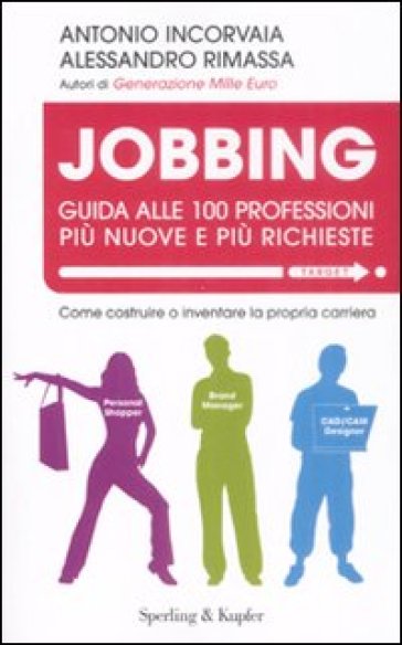 Jobbing. Guida alle 100 professioni più nuove e più richieste - Alessandro Rimassa - Antonio Incorvaia