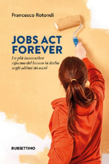 Jobs act forever. La più innovativa riforma del lavoro in Italia negli ultimi 30 anni - Francesco Rotondi