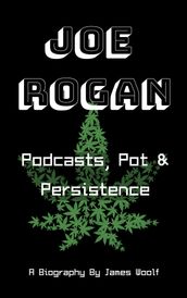 Joe Rogan: Podcasts, Pot & Persistence - A Biography