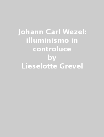 Johann Carl Wezel: illuminismo in controluce - Lieselotte Grevel