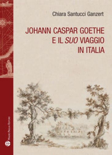 Johann Caspar Goethe e il suo viaggio in italiano - Chiara Santucci Ganzert