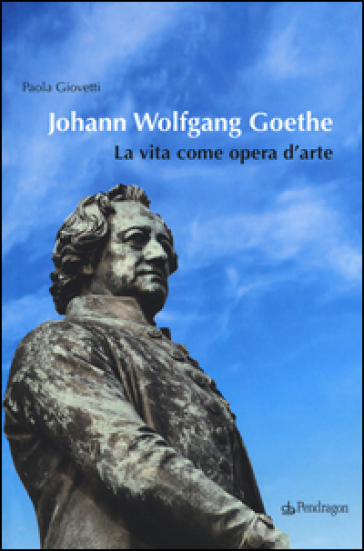 Johann Wolfgang Goethe. La vita come opera d'arte - Paola Giovetti