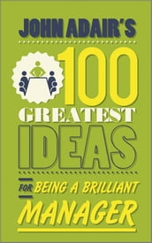 John Adair s 100 Greatest Ideas for Being a Brilliant Manager