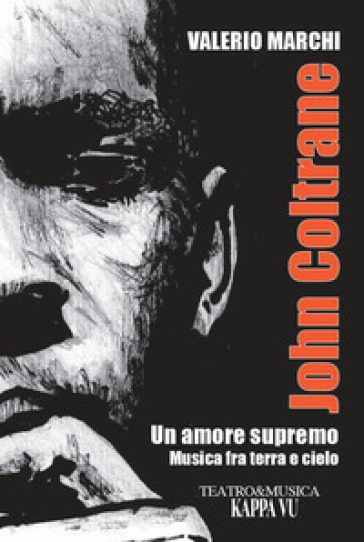 John Coltrane. Un amore supremo. Musica fra terra e cielo - Valerio Marchi