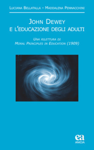 John Dewey e l'educazione degli adulti. Una rilettura di «Moral principles in education» (1909) - Luciana Bellatalla - Maddalena Pennacchini