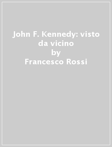 John F. Kennedy: visto da vicino - Francesco Rossi