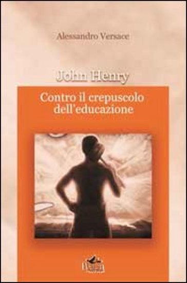 John Henry. Contro il crepuscolo dell'educazione - Alessandro Versace | 