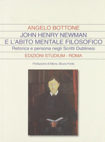 John Henry Newman e l'abito mentale filosofico. Retorica e persona negli «Scritti dublinesi» - Angelo Bottone