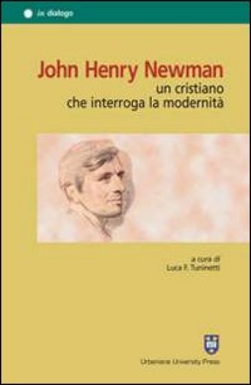 John Henry Newman. Un cristiano che interroga la modernità - Bruno Gallo - Luca Orbetello - Luca Obertello - Angelo Campodonico - Luca F. Tuninetti