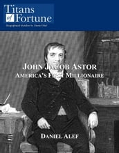 John Jacob Astor: America s First Millionaire