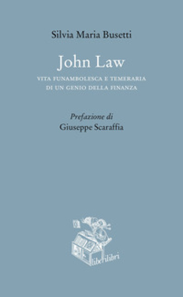 John Law. Vita funambolesca e temeraria di un genio della finanza - Silvia Maria Busetti