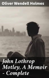 John Lothrop Motley, A Memoir Complete