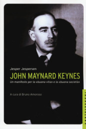 John Maynard Keynes. Un manifesto per la «buona vita» e la «buona società» - Jesper Jespersen