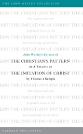 John Wesley s Extract of The Christian s Pattern: or A Treatise on The Imitation of Christ by Thomas a Kempis