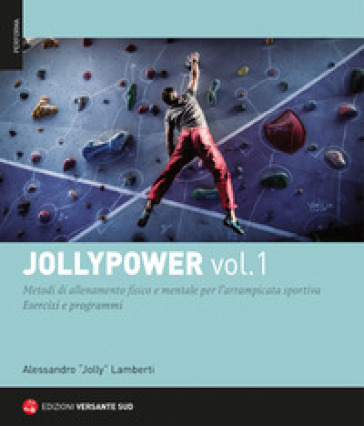 Jollypower. 1: Metodi di allenamento fisico e mentale per l'arrampicata sportiva - Alessandro 