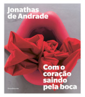 Jonathas de Andrade. Com o coraçao saindo pela boca. Ediz. portoghese e inglese