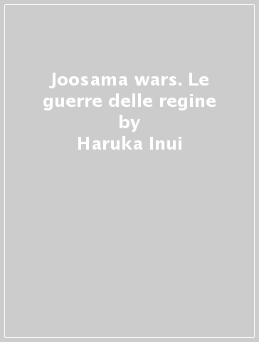 Joosama wars. Le guerre delle regine - Haruka Inui