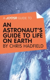 A Joosr Guide to... An Astronaut s Guide to Life on Earth by Chris Hadfield