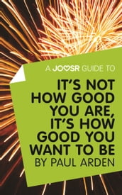 A Joosr Guide to... It s Not How Good You Are, It s How Good You Want to Be by Paul Arden